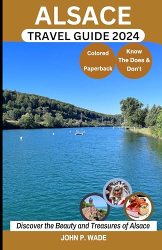 ALSACE TRAVEL GUIDE: Alsace for First-timers: Maps, Directions, Top Attractions, Accommodations, Airports, Banks, The Does & Don'ts, Restaurants, ... (TRAVEL GUIDE BOOKS BY JOHN P. WADE, Band 27) von Independently published