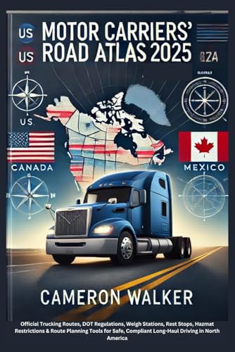 MOTOR CARRIERS’ ROAD ATLAS 2025: Official Trucking Routes, DOT Rules, Weigh Stations, Rest Stops, Hazmat Limits & Planning Tools for Safe, Legal, Long-Haul Driving Across the U.S., Canada & Mexico von Independently published