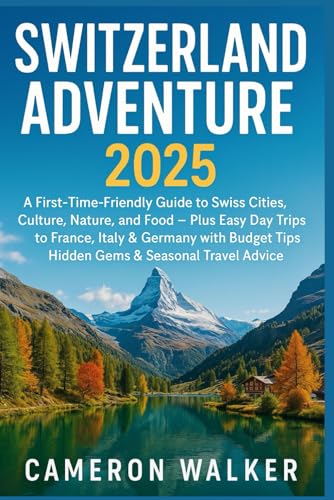 SWITZERLAND ADVENTURE 2025: A First-Time-Friendly Guide to Swiss Cities Culture Nature and Food — Plus Easy Day Trips to France Italy & Germany with Budget Tips Hidden Gems & Seasonal Travel Advice von Independently published