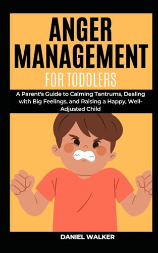 ANGER MANAGEMENT FOR TODDLERS: A Parent's Guide to Calming Tantrums, Dealing with Big Feelings, and Raising a Happy, Well-Adjusted Child (SELF HELP ULTIMATE PACK, Band 2) von Independently published