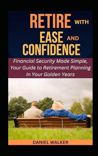 RETIRE WITH EASE AND CONFIDENCE: Financial Security Made Simple, Your Guide to Retirement Planning In Your Golden Years (Retirement Planning Guidebook, Band 1) von Independently published
