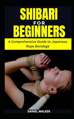 SHIBARI FOR BEGINNERS: A Comprehensive Guide to Japanese Rope Bondage