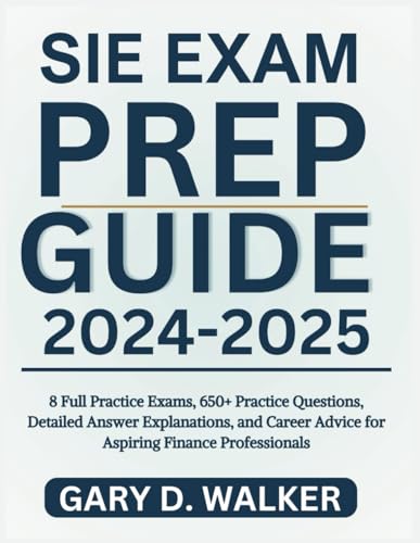 SIE EXAM PREP GUIDE 2024-2025: 8 Full Practice Exams, 650+ Practice Questions, Detailed Answer Explanations, and Career Advice for Aspiring Finance Professionals