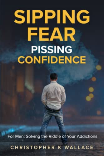 SIPPING FEAR PISSING CONFIDENCE: For Men: Solving the Riddle of Your Addictions von 0732836 BC Ltd ckwallace consulting, ckerbooks.com