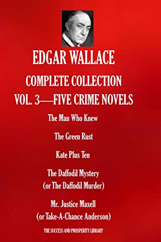 EDGAR WALLACE COMPLETE COLLECTION VOL. 3 - FIVE CRIME NOVELS: The Man Who Knew; The Green Rust; Kate Plus Ten; The Daffodil Mystery (or The Daffodil ... Justice Maxell (or Take-A-Chance Anderson) von Independently published