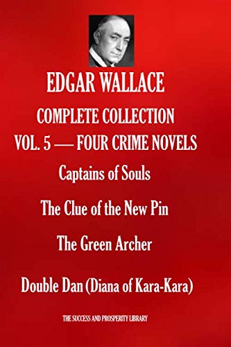 EDGAR WALLACE COMPLETE COLLECTION VOL. 5 - FOUR CRIME NOVELS: Captains of Souls; The Clue of the New Pin; The Green Archer; Double Dan (Diana of Kara-Kara)