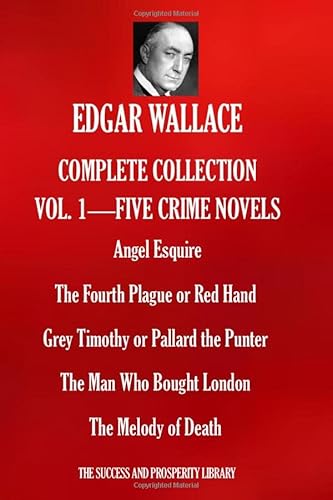 EDGAR WALLACE COMPLETE COLLECTION VOL.1 - FIVE CRIME NOVELS: Angel Esquire; The Fourth Plague or Red Hand; Grey Timothy or Pallard the Punter; The Man Who Bought London; The Melody of Death