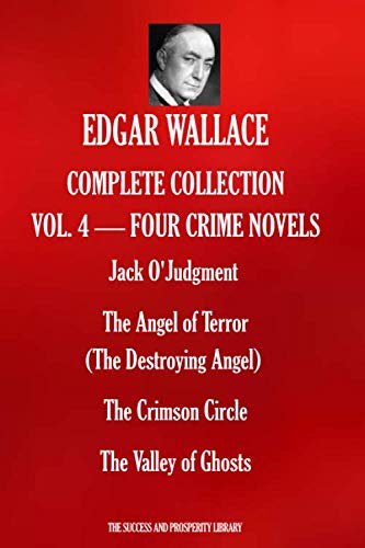 EDGAR WALLACE COMPLETE COLLECTION VOL.4 - FOUR CRIME NOVELS: Jack O'Judgment; The Angel of Terror (The Destroying Angel); The Crimson Circle; The Valley of Ghosts