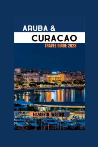 ARUBA AND CURACAO TRAVEL GUIDE 2023: "Discover the Enchanting Islands of Aruba and Curacao: Unforgettable Adventures, Vibrant Cultures, and ... (Elizabeth Walter Travel guides, Band 2) von Independently published