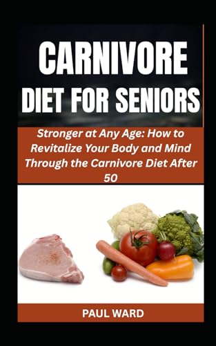 CARNIVORE DIET FOR SENIORS: Stronger at Any Age: How to Revitalize Your Body and Mind Through the Carnivore Diet After 50 (The Complete Carnivore Diet For All, Band 4) von Independently published