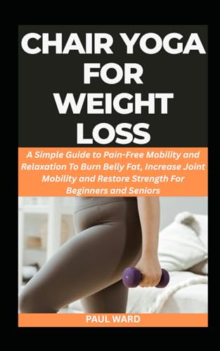 CHAIR YOGA FOR WEIGHT LOSS: A Simple Guide to Pain-Free Mobility and Relaxation To Burn Belly Fat, Increase Joint Mobility and Restore Strength For Beginners and Seniors von Independently published