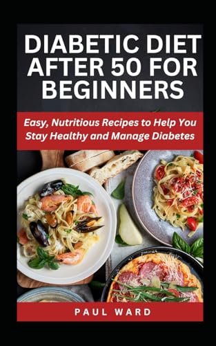 DIABETIC DIET AFTER 50 FOR BEGINNERS: Easy, Nutritious Recipes to Help You Stay Healthy and Manage Diabetes (Diabetes Solution Pack, Band 5) von Independently published