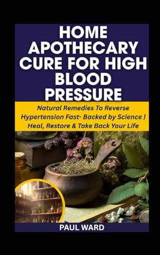 HOME APOTHECARY CURE FOR HIGH BLOOD PRESSURE: Natural Remedies To Reverse Hypertension Fast- Backed by Science | Heal, Restore & Take Back Your Life (Home Apothecary Pack, Band 6) von Independently published