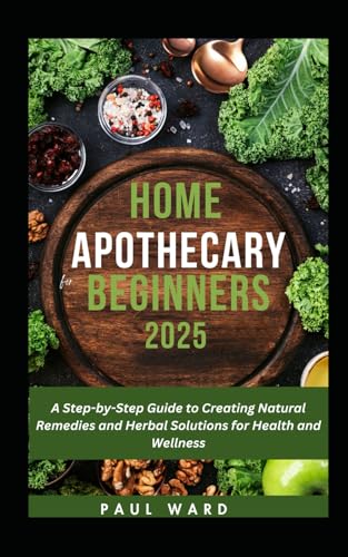 HOME APOTHECARY FOR BEGINNERS 2025: A Step-by-Step Guide to Creating Natural Remedies and Herbal Solutions for Health and Wellness (Home Apothecary Pack, Band 2) von Independently published