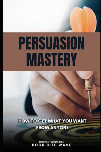 Persuasion Mastery: How to Get What You Want from Anyone Persuasion Mastery: How to Get What You Want from Anyone von Independently published