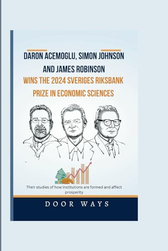 Daron Acemoglu, simon Johnson and James Robinson Wins the 2024 Sveriges Riksbank Prize in Economic Sciences: Their studies of how institutions are formed and affect prosperity (NOBEL PRIZE LAUREATES)