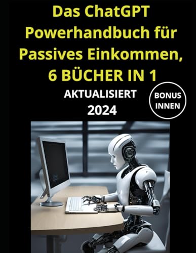 Das ChatGPT Powerhandbuch für Passives Einkommen, 6 BÜCHER IN 1: Der große Praxisratgeber: KI-Technologie im Beruf, Prompting, Plugins & Advanced Data Analysis für Ihr Online-Geschäft von Independently published