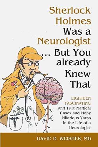 Sherlock Holmes Was a Neurologist … But You already Knew That: Eighteen Fascinating and True Medical Cases and Many Hilarious Yarns in the Life of a Neurologist