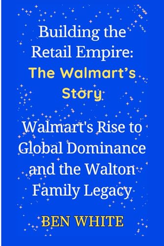 Building thе Rеtail Empirе: The Walmart’s Story: Walmart's Risе to Global Dominancе and thе Walton Family Lеgacy (WEALTH DYNASTIES: Biography of World Richest Families) von Independently published