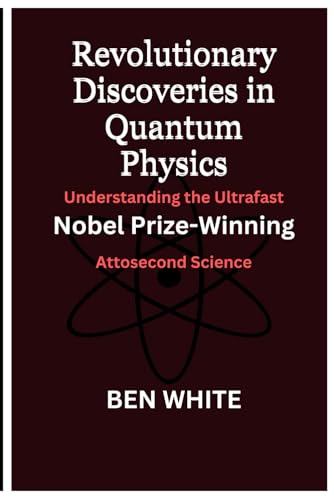 Revolutionary Discoveries in Quantum Physics: Understanding the Ultrafast: Nobel Prize-Winning Attosecond Science (Nobel Laureates 2023, Band 1) von Independently published