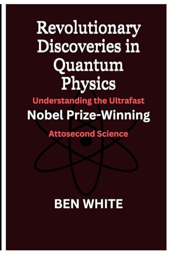 Revolutionary Discoveries in Quantum Physics: Understanding the Ultrafast: Nobel Prize-Winning Attosecond Science (Nobel Laureates 2023, Band 1)