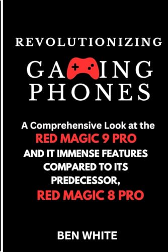 Revolutionizing Gaming Phones: A Comprehensive Look at The Red Magic 9 Pro and Its Immense features compared to it predecessor, Red Magic 8 Pro von Independently published