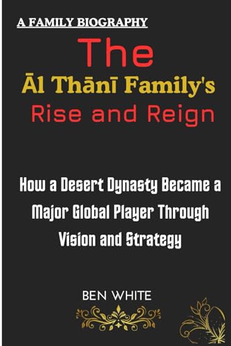 The Al Thani Family's Rise and Reign: How a Desert Dynasty Became a Major Global Player Through Vision and Strategy (WEALTH DYNASTIES: Biography of World Richest Families) von Independently published