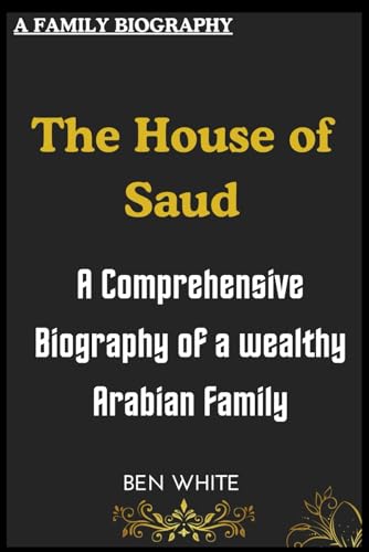 The House of Saud: A Comprehensive Biography of a wealthy Arabian Family (WEALTH DYNASTIES: Biography of World Richest Families) von Independently published