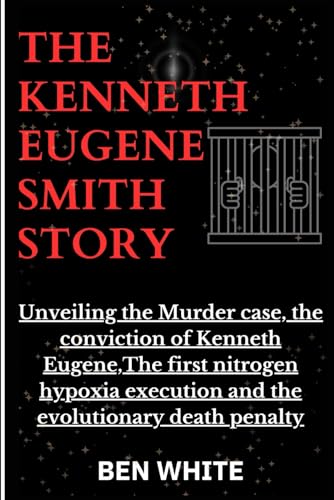 The Kenneth Eugene Smith Story: Unveiling the Murder case, the conviction of Kenneth Eugene, The first nitrogen hypoxia execution and the evolutionary death penalty von Independently published