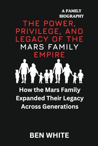 The Power, Privilege, and Legacy of the Mars Family Empire: How the Mars Family Expanded Their Legacy Across Generations (WEALTH DYNASTIES: Biography of World Richest Families) von Independently published