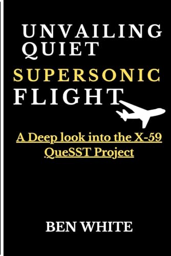 Unvailing Quiet Supersonic Flight: A Deep look into the X-59 QueSST Project von Independently published