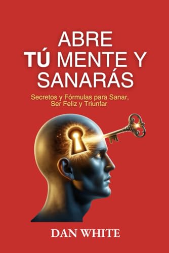 ABRE TÚ MENTE Y SANARÁS: Secretos y Fórmulas para Sanar, Ser Feliz y Triunfar von Independently published