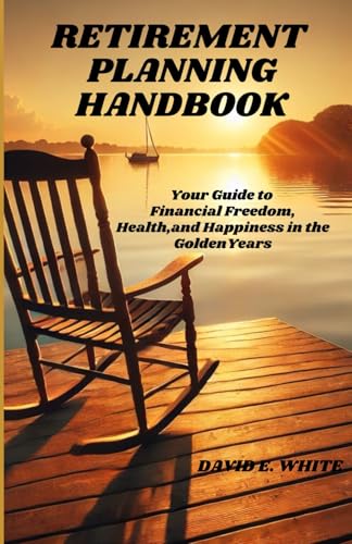 RETIREMENT PLANNING HANDBOOK: Your Guide to Financial Freedom, Health, and Happiness in the Golden Years von Independently published