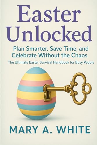Easter Unlock: Plan Smarter, Save Time, and Celebrate Without the Chaos — The Ultimate Easter Survival Handbook for Busy People