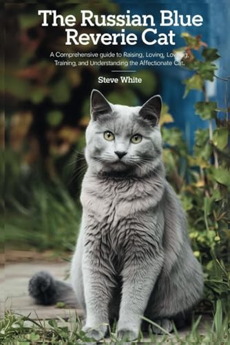 THE RUSSIAN BLUE REVERIE CAT: A comprehensive guide to raising, loving, training and understanding the world's affectionate cat