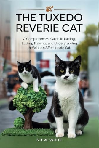 THE TUXEDO REVERIE CAT: A comprehensive guide to raising, loving, training and understanding the world's affectionate cat