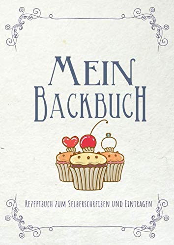 Mein Backbuch: Rezeptbuch zum Selberschreiben und Eintragen: Blanko Rezeptebuch | Schnell und einfach Lieblingsrezepte finden | Din A4 | Backrezepte ... inkl. Inhaltsverzeichnis und Seitenzahlen