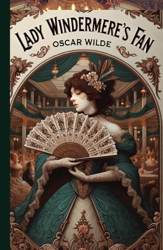 Lady Windermere's Fan: A PLAY ABOUT A GOOD WOMAN