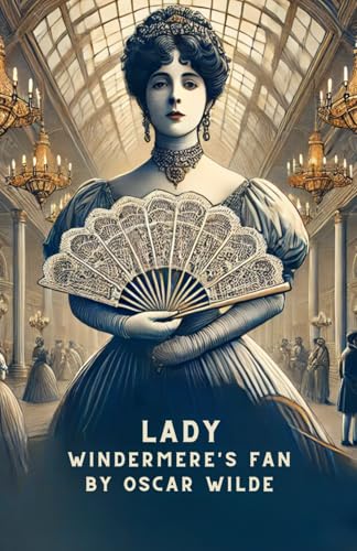 Lady Windermere's Fan: A PLAY ABOUT A GOOD WOMAN