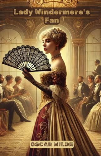 Lady Windermere's Fan: A PLAY ABOUT A GOOD WOMAN