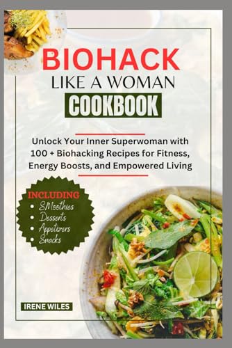 BIOHACK LIKE A WOMAN COOKBOOK: Unlock Your Inner Superwoman with 100 + Biohacking Recipes for Fitness, Energy Boosts, and Empowered Living