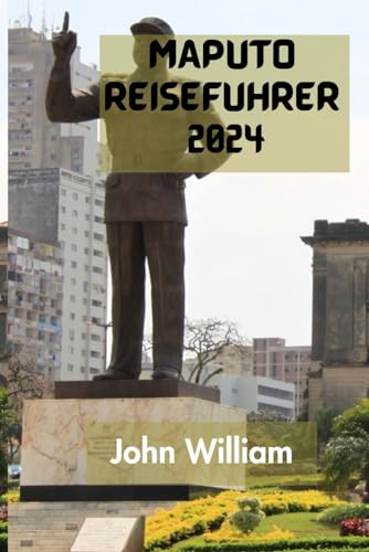 MAPUTO REISEFÜHRER 2024: Der Ultimative Und Umfassende Leitfaden, Um Alles Über Hauptstadt Und Größte Stadt Mosambiks Zu Entdecken. MAPUTO REISEFÜHRER 2024: Der Ultimative Und Umfassende Leitfaden, Um Alles Über Hauptstadt Und Größte Stadt Mosambiks Zu Entdecken. von Independently published