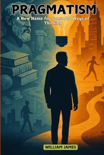 PRAGMATISM: a new name for some old ways of thinking von Independently published