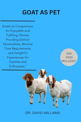 GOAT AS PET: "Goats as Companions: An Enjoyable and Fulfilling Choice, Providing Distinct Personalities, Minimal Care Requirements, and Delightful Experiences for Families and Enthusiasts." von Independently published