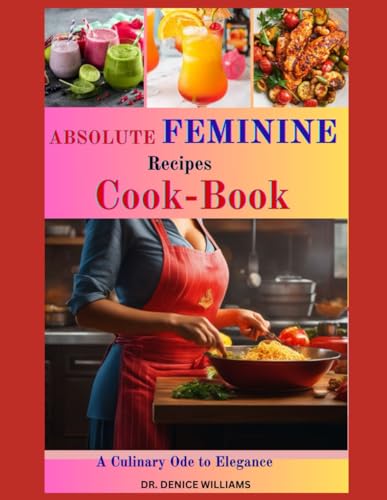 ABSOLUTE FЕMІNІNЕ RЕСІРЕЅ СООKBООK: Unleash Culinary Elegance and Nourish Your Feminine Spirit! von Independently published