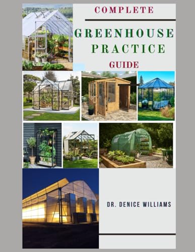 COMPLETE GREENHOUSE PRACTICE GUIDE: Your Complete Guide to Cultivating Lush and Bountiful Harvest Year-Round! von Independently published
