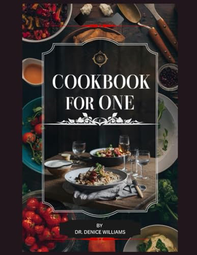 COOKBOOK FOR ONE: Your Ultimate Guide to Solo Dining