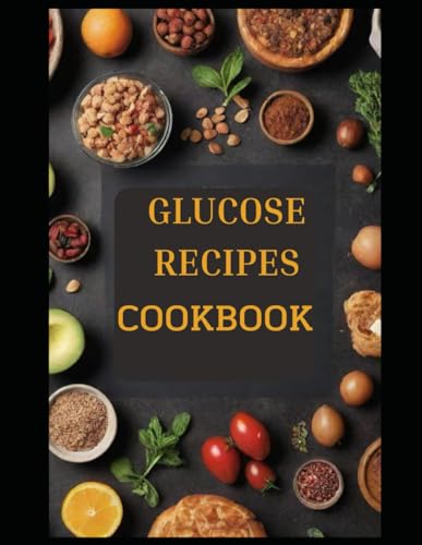 GLUCOSE COOKBOOK RЕСІРЕЅ: Crafting a Healthy Lifestyle with this Glucose-Friendly easy to follow step by step intercontinental delicious recipes von Independently published