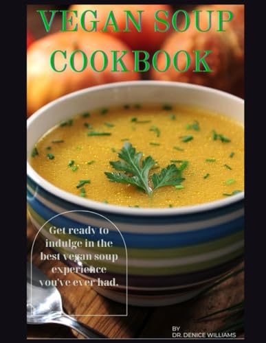 VEGAN SOUP COOKBOOK: Get ready to indulge in the best vegan soup experience you've ever had.