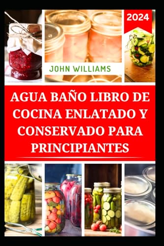 AGUA BAÑO LIBRO DE COCINA ENLATADO Y CONSERVADO PARA PRINCIPIANTES: Guía completa paso a paso para conservar con éxito verduras, carnes y frutas AGUA BAÑO LIBRO DE COCINA ENLATADO Y CONSERVADO PARA PRINCIPIANTES: Guía completa paso a paso para conservar con éxito verduras, carnes y frutas von Independently published